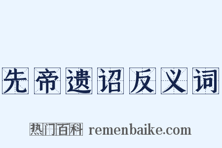 先帝遗诏反义词是什么意思的图片